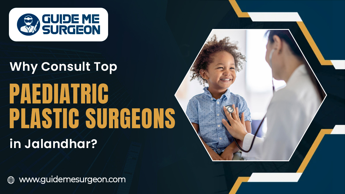 Situations That Lead Families to Consult Top Paediatric Plastic Surgeons in Jalandhar
